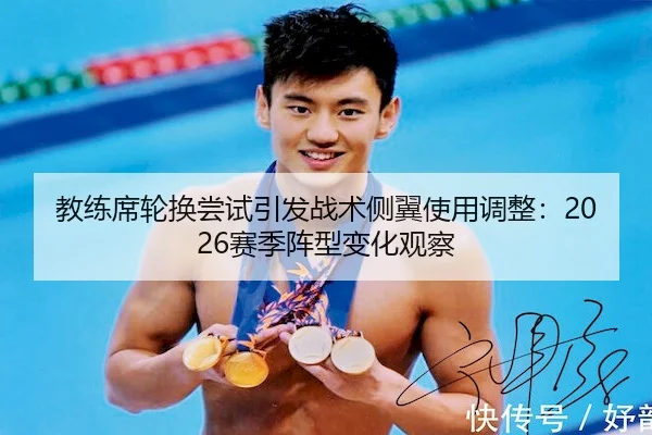 教练席轮换尝试引发战术侧翼使用调整：2026赛季阵型变化观察